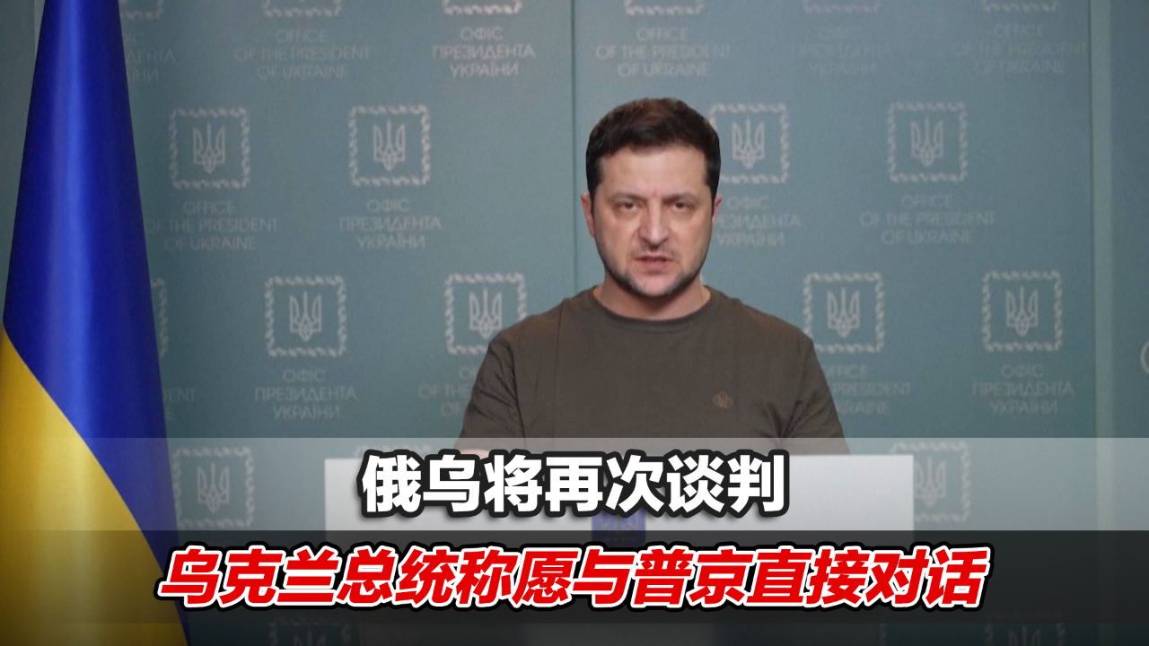 俄乌将再次谈判，乌克兰总统称愿与普京直接对话