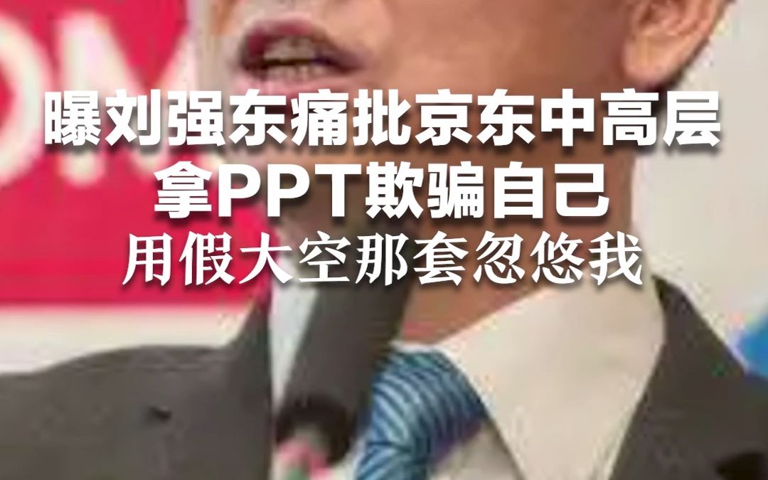 曝刘强东痛批京东中高层 拿PPT欺骗自己 用假大空那套忽悠我