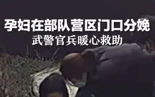 孕妇在部队营区门口紧急分娩，武警官兵暖心救助。