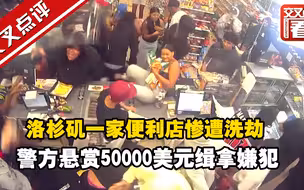 洛杉矶一家便利店惨遭洗劫 警方悬赏50000美元缉拿用商品砸店员的嫌犯