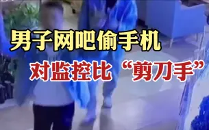网吧偷手机对监控比“剪刀手” 嫌疑人：偷的手机比较新 心里很开心