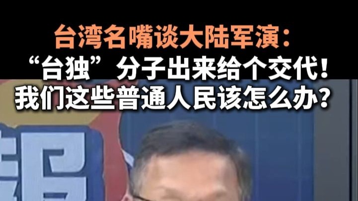 台湾名嘴谈大陆军演：“台独”分子出来给个交代！我们这些普通人民该怎么办？