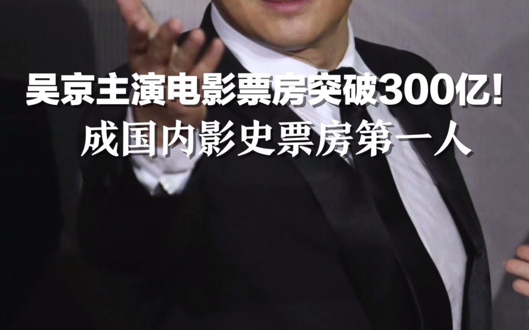 吴京主演电影票房突破300亿！成国内影史票房第一人