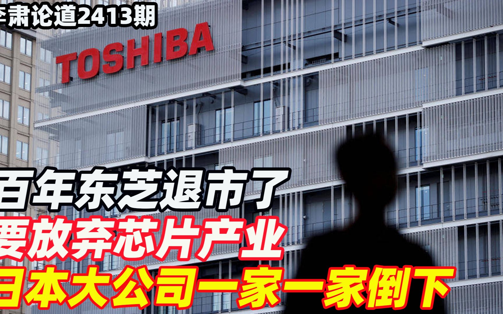 李肃：百年东芝退市了，要放弃芯片产业，日本大公司一家一家倒下