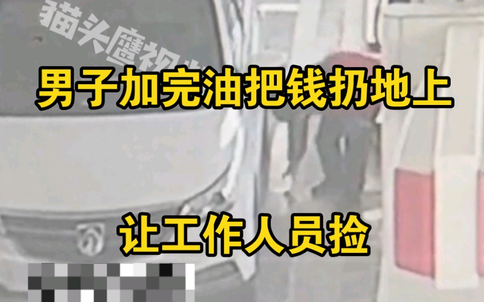 男子加完油把钱扔地上让工作人员捡，被网友追骂没素质