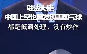 驻法大使：中国上空也曾发现美国气球，都是低调处理，没有炒作