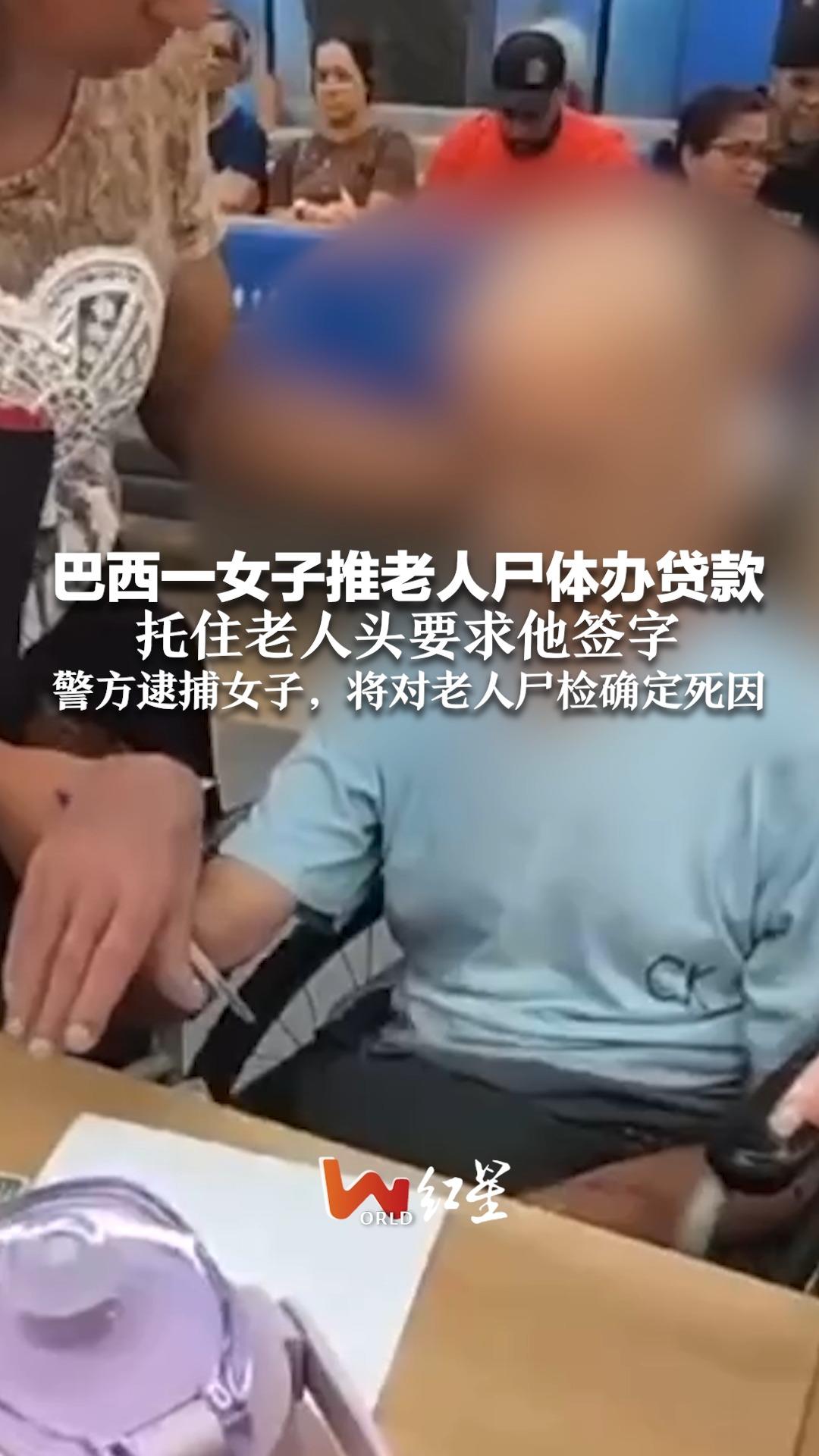 巴西一女子推老人尸体办贷款 托住老人头要求他签字 警方逮捕女子，将对老人尸检确定死因