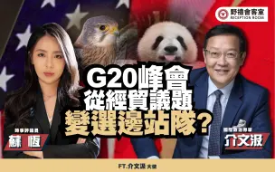 G20峰会从经贸议题变选边站队? ft.介文汲【野礼会客室】
