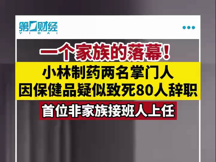 一个家族的落幕！小林制药两名掌门人因保健品疑似致死80人辞职，首位非家族接班人上任