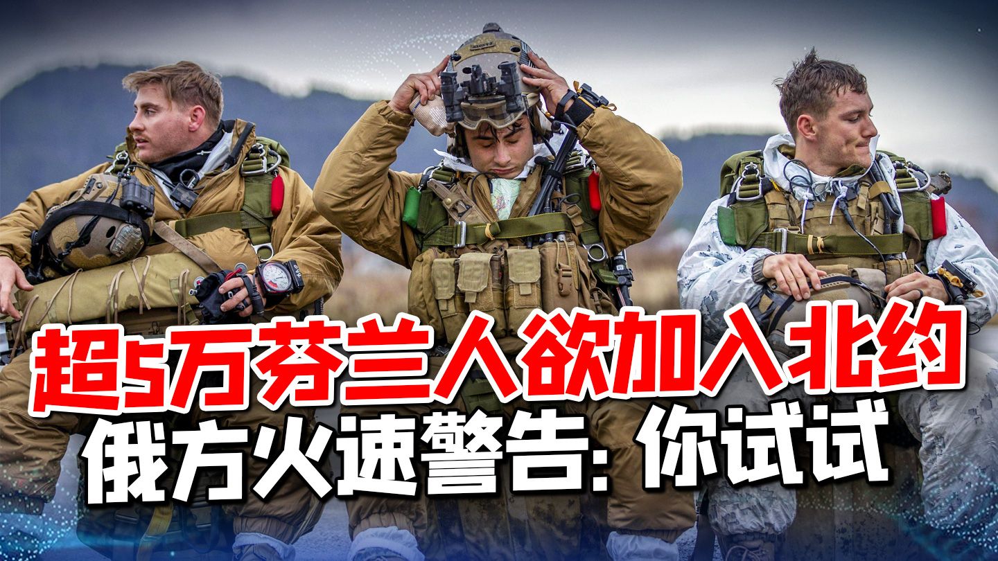不东扩改北扩？超5万芬兰人欲加入北约，俄方火速警告：你试试