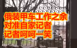 俄装甲车工作之余对准自家记者 记者呵呵一笑