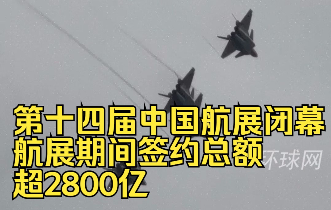 第十四届中国航展闭幕，航展期间签约总额超2800亿