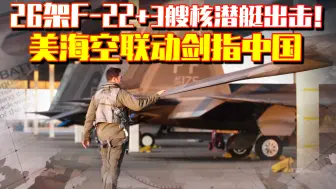 26架F-22+3艘核潜艇出击！美海空联动剑指中国，俄用四个字回怼