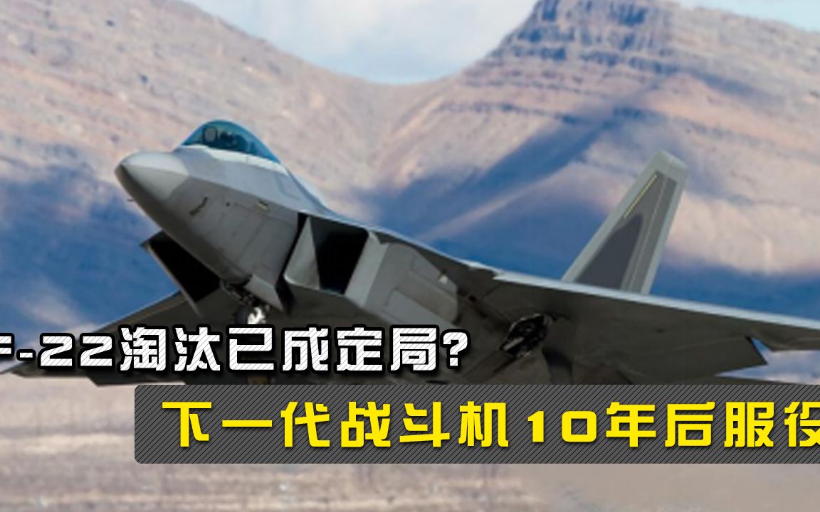 F-22淘汰已成定局？最终原因竟是养不起？下一代战斗机10年后服役
