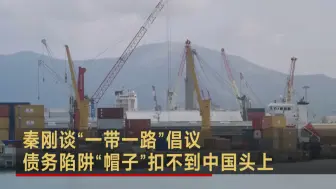 秦刚谈“一带一路”倡议 债务陷阱“帽子”扣不到中国头上
