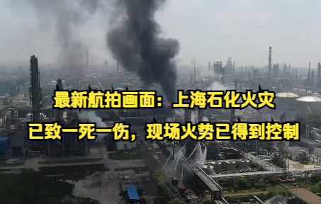 最新航拍画面：上海石化火灾已致一死一伤，现场火势已得到控制