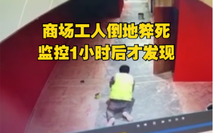 商场装修工人倒地猝死，监控1个小时后才发现