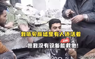 叙利亚民众咆哮：我听见废墟里有人还活着，但我没有设备能救他！