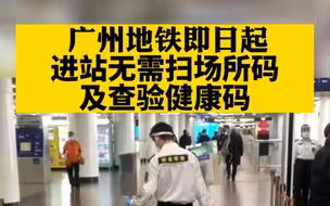 即日起，广州地铁进站无需扫场所码及查验健康码