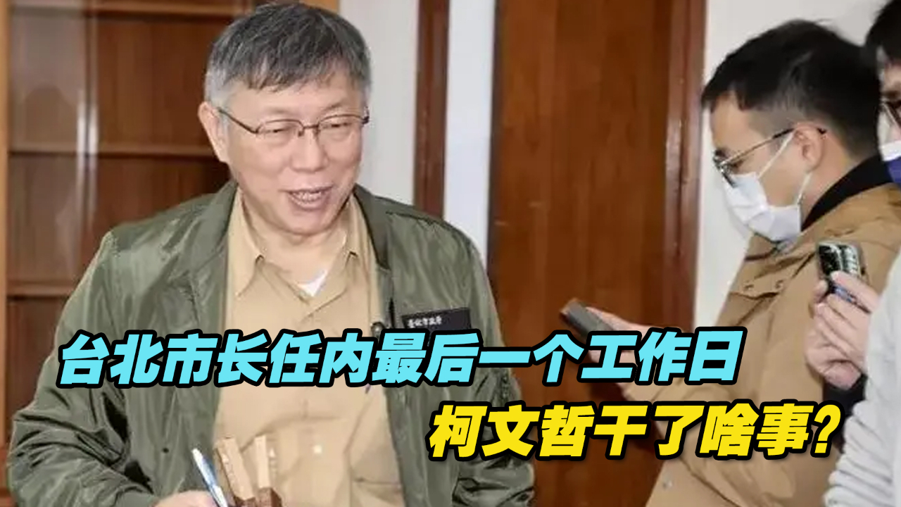 台北市长任内最后一个工作日，柯文哲干了啥事？