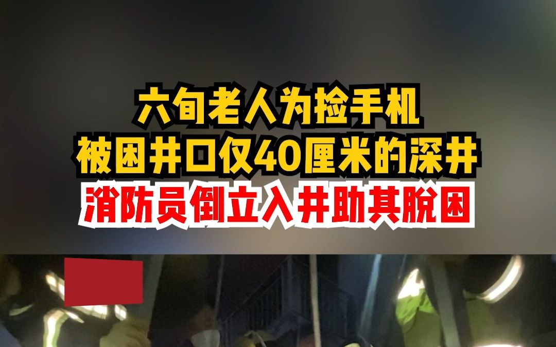 六旬老人为捡手机，被困井口直径仅40厘米的深井，消防员倒立入井救人。