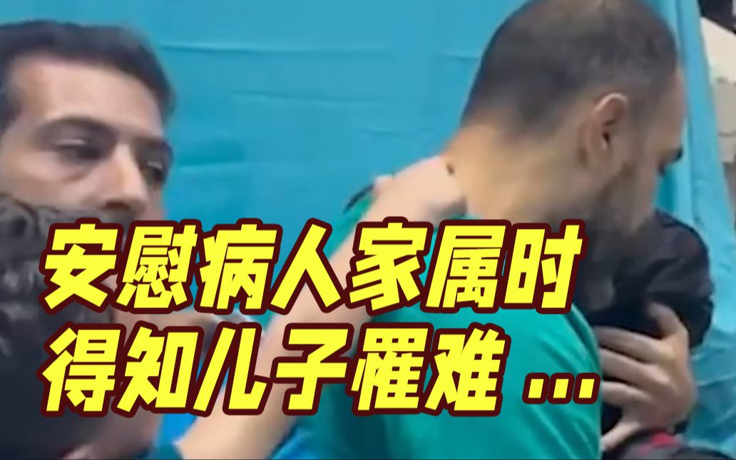 加沙一医生安慰伤者家属时得知儿子罹难，看到遗体后捂脸沉默...