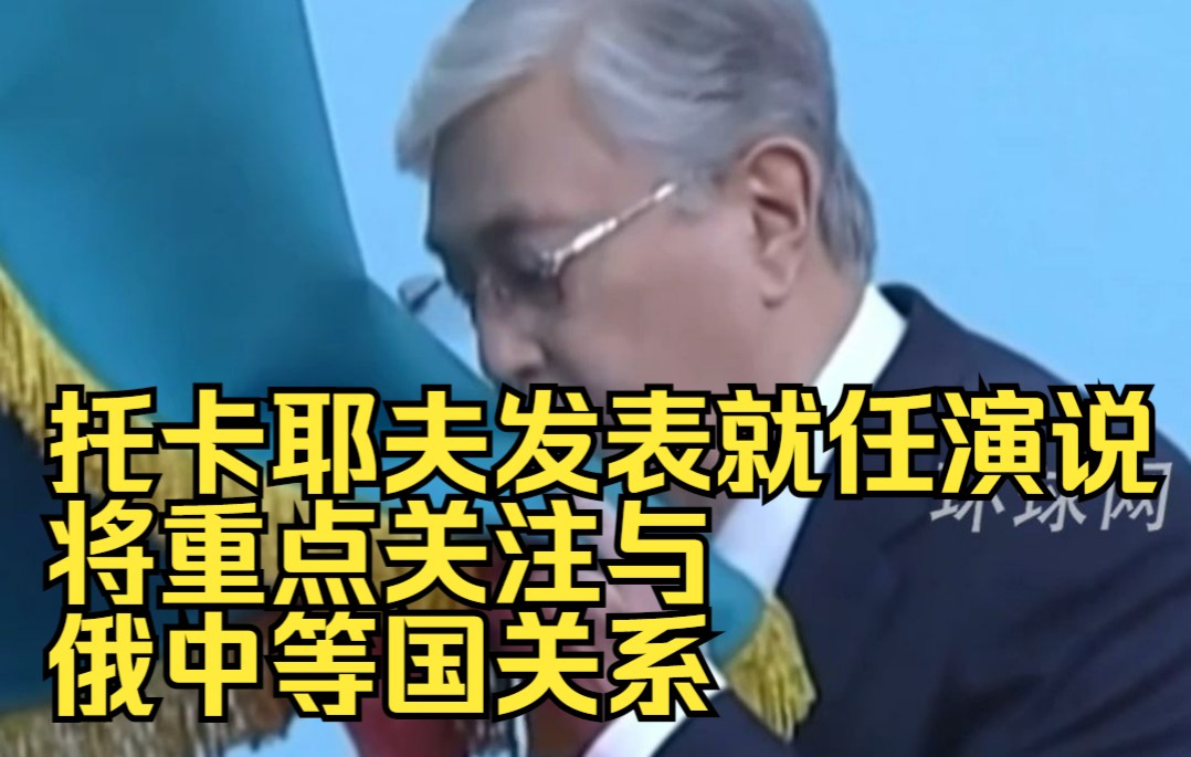 托卡耶夫发表就任演说：将重点关注与俄中等国关系