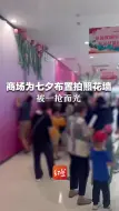 商场为七夕布置拍照花墙，被一抢而光。工作人员：七夕节当天会再放。
