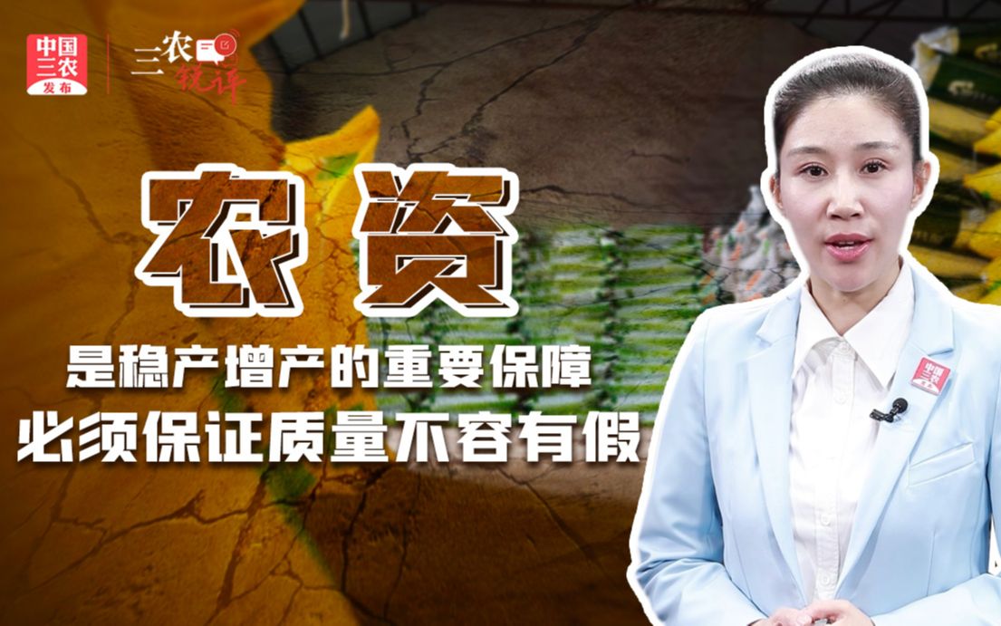三农锐评丨农资是稳产增产的重要保障，必须保证质量，不容有假