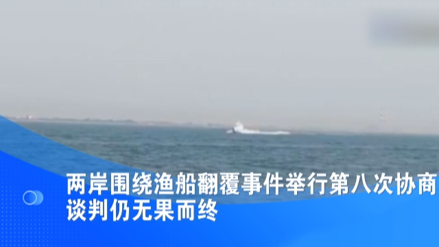 两岸围绕渔船翻覆事件举行第八次协商 谈判仍无果而终