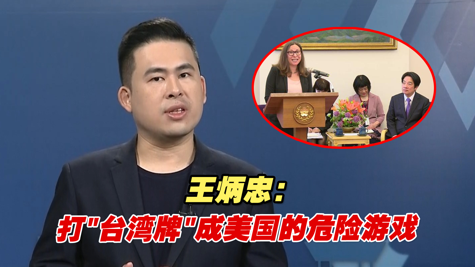 王炳忠：打“台湾牌”成美国的危险游戏，两大党都在逞凶比狠