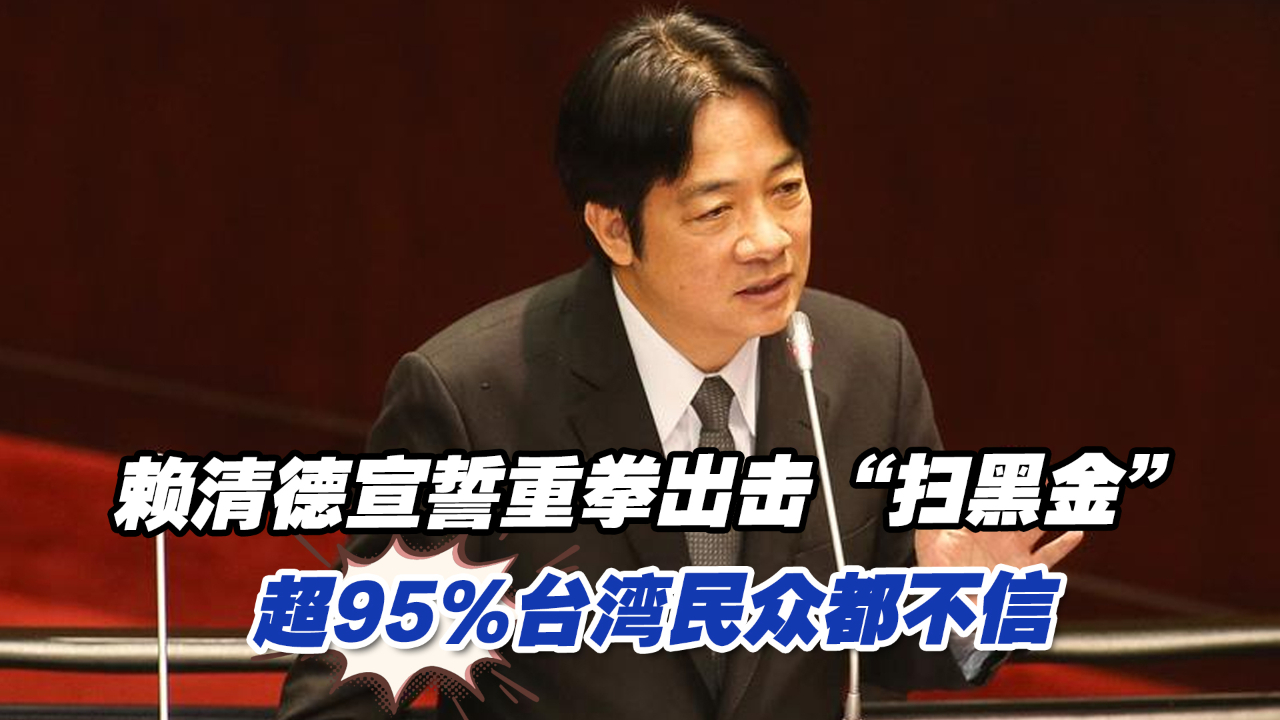赖清德宣示重拳出击“扫黑金”，超95%台湾民众都不信