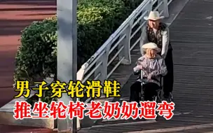 男子踩轮滑推坐轮椅老奶奶遛弯，网友：这真是泰裤辣！