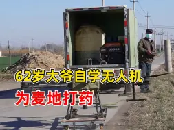62岁大爷自学无人机为麦地打药：一天能打1500亩地的药