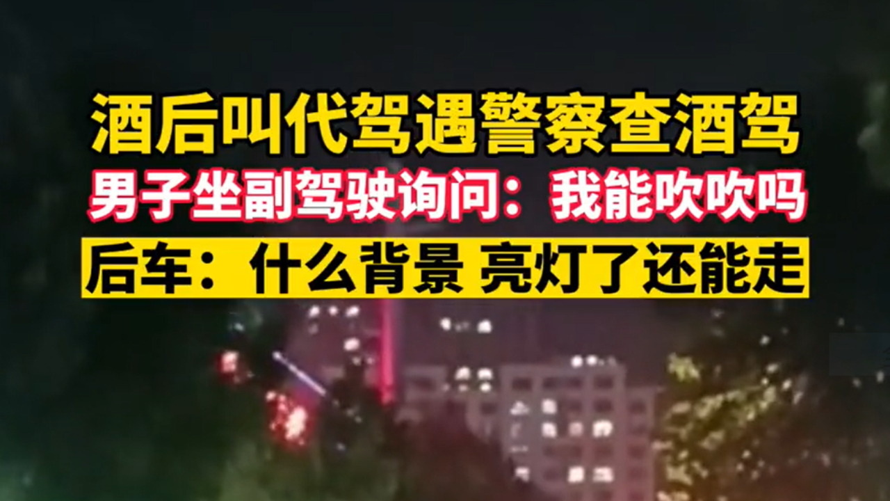 酒后叫代驾遇警察查酒驾，男子坐副驾驶询问：我能吹吹吗？后车：什么背景，亮灯了还能走