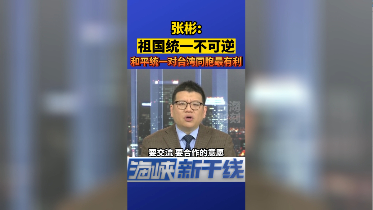张彬：祖国统一不可逆，和平统一对台湾同胞最有利！