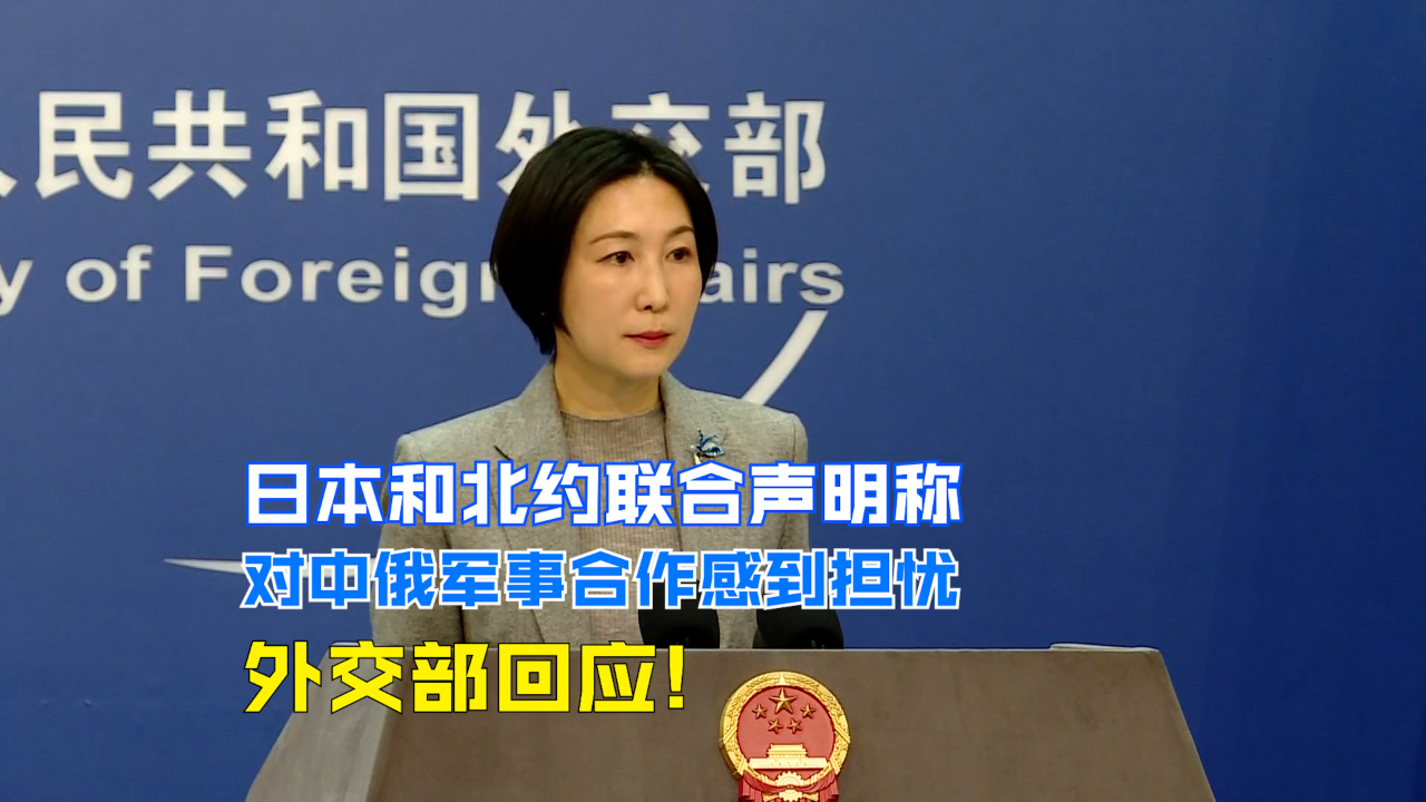 日本和北约联合声明称对中俄军事合作感到担忧  外交部回应