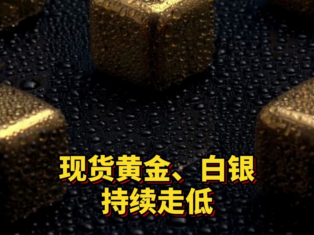 现货黄金、白银持续走低