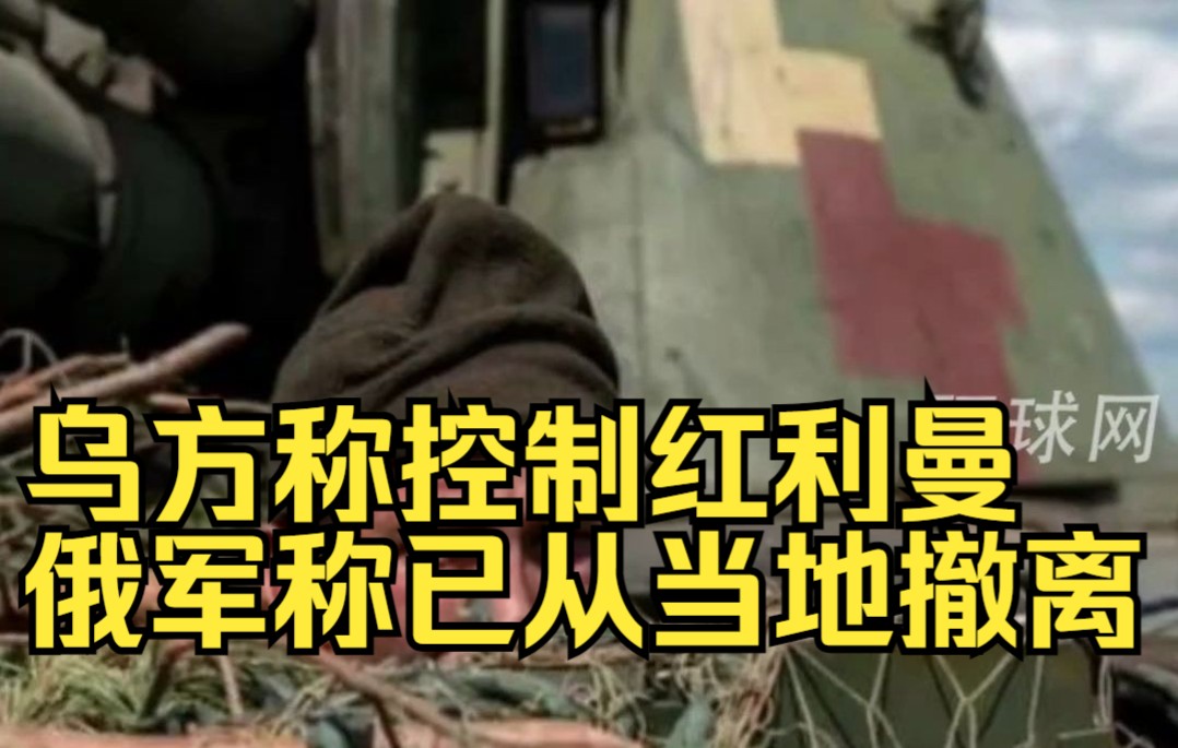 乌方称控制红利曼，俄军称已从当地撤离