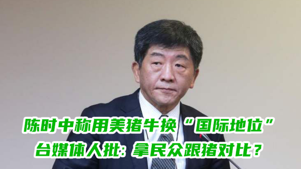 陈时中称用美猪牛换“国际地位”，台媒体人批：拿民众跟猪对比？