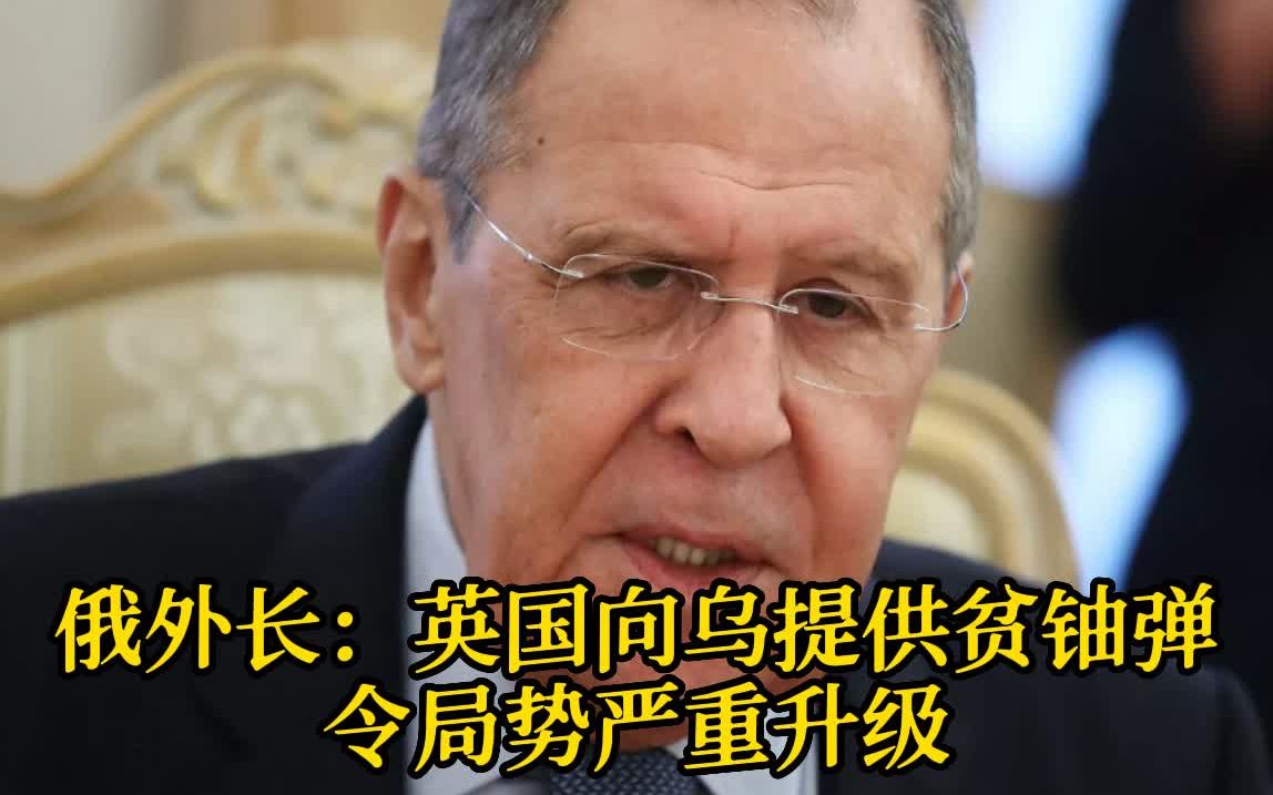 俄外长：英国向乌克兰提供贫铀弹令局势严重升级