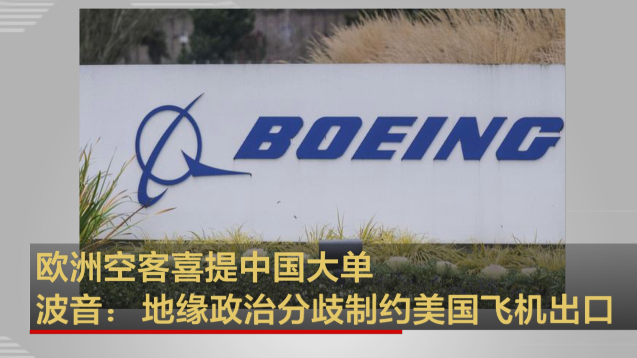 欧洲空客喜提中国大单 波音：地缘政治分歧制约美国飞机出口
