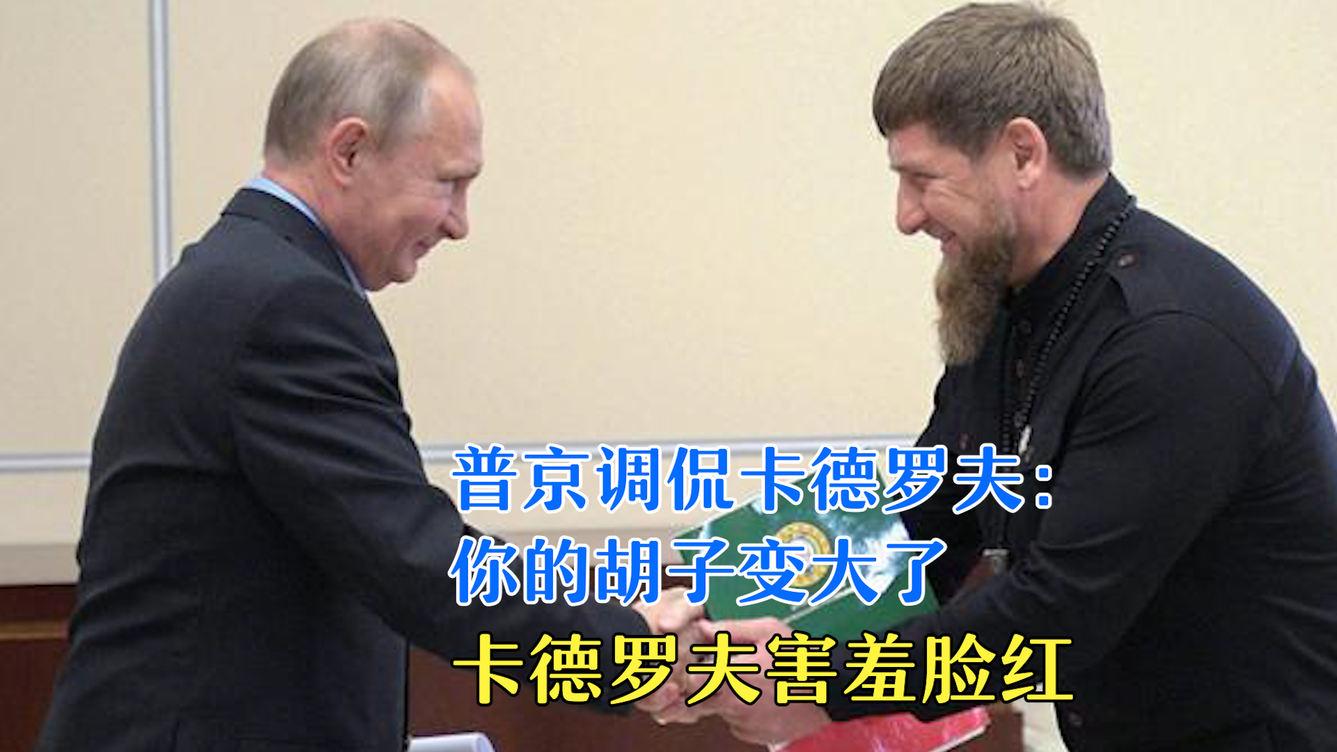 普京调侃卡德罗夫： 你的胡子变大了 卡德罗夫害羞脸红