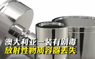 澳大利亚一装有剧毒放射性物质容器丢失 2.5米以内长时间接触或致死