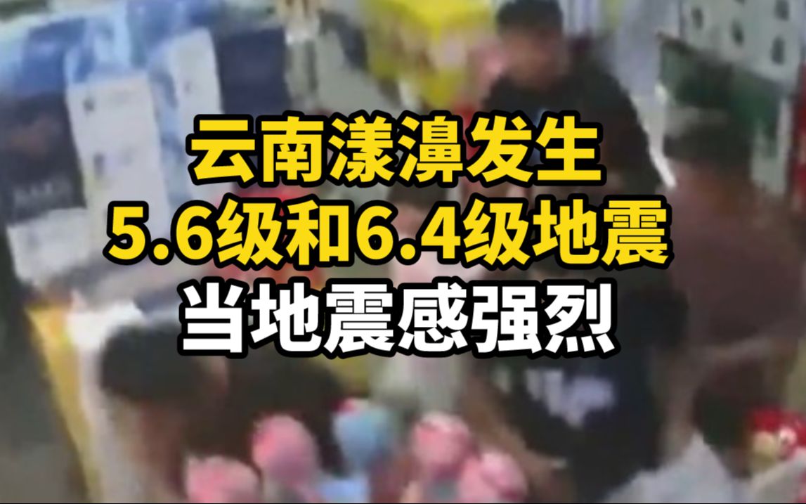 云南漾濞发生5.6级和6.4级地震，当地震感强烈