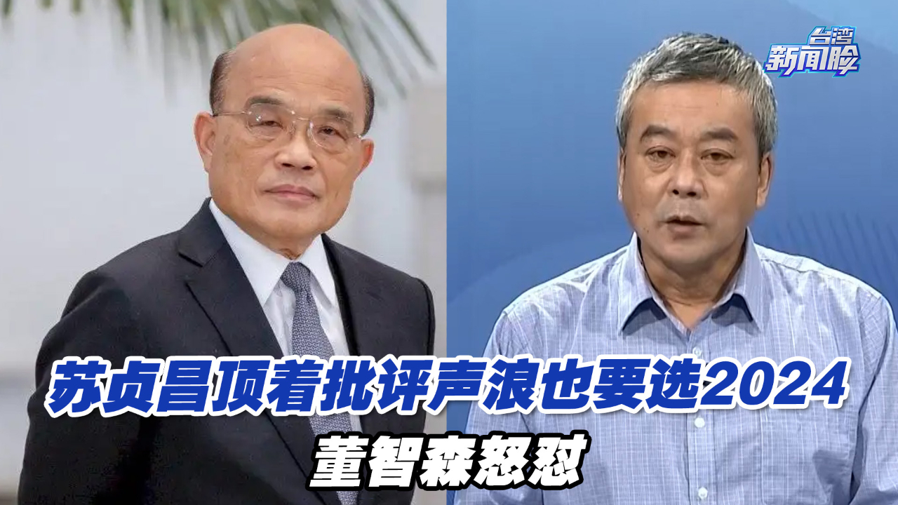 苏贞昌顶着批评声浪也要选2024，董智森：死皮赖脸也毫无机会