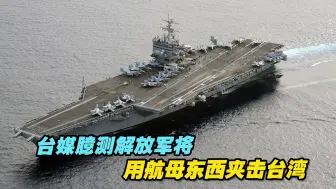 台媒臆测解放军将用航母东西夹击台湾，台海军前舰长有话说