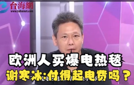 欧洲人买爆电热毯 谢寒冰:付不起电费怎么办？