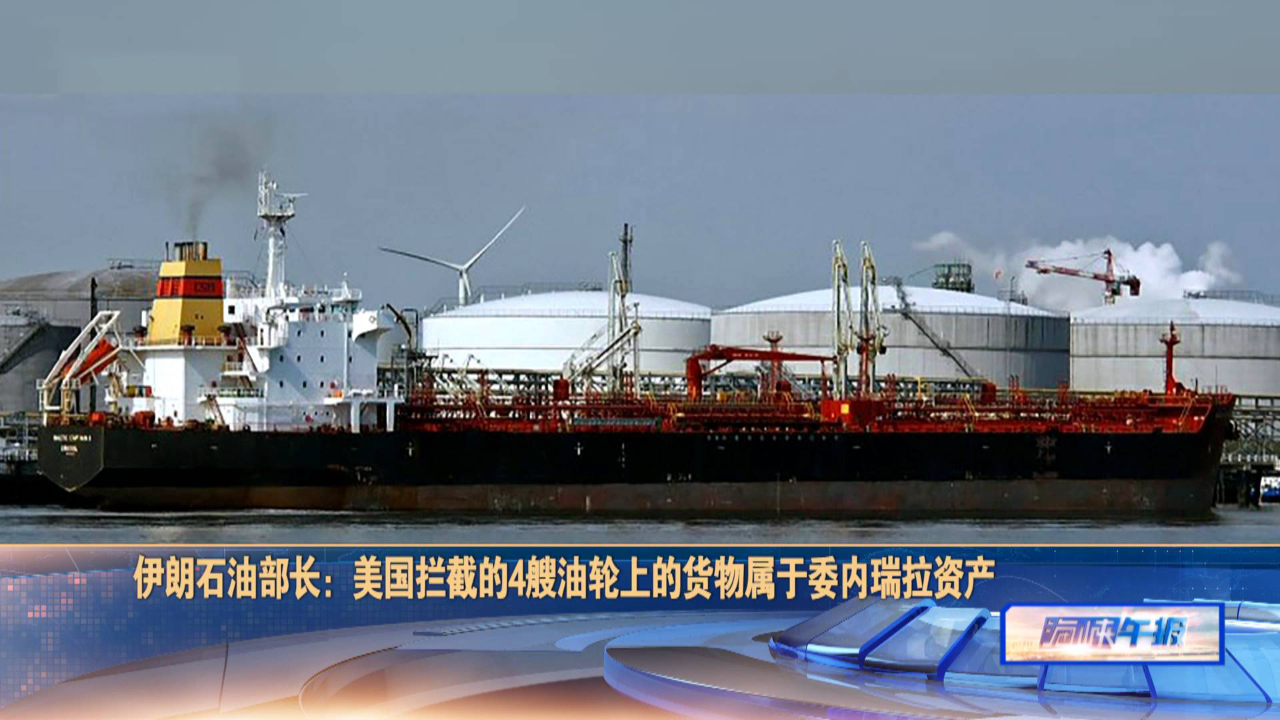 伊朗石油部长：美国拦截的4艘油轮上的货物属于委内瑞拉资产