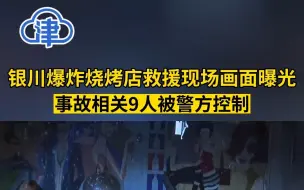 银川爆炸烧烤店救援现场画面曝光，事故相关9人已被警方控制
